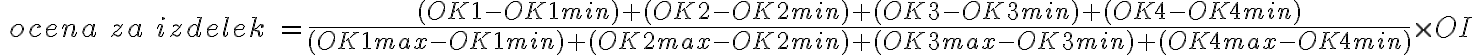  \ ocena \ za \ izdelek \ = \frac{(OK1-OK1min)+(OK2-OK2min)+(OK3-OK3min)+(OK4-OK4min)}{(OK1max-OK1min)+(OK2max-OK2min)+(OK3max-OK3min)+(OK4max-OK4min)} \times OI 