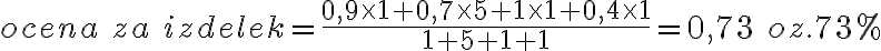  ocena \ za \ izdelek = \frac{0,9 \times 1 + 0,7 \times 5 + 1 \times 1 + 0,4 \times 1}{1+5+1+1} = 0,73 \ oz. 73 \% 